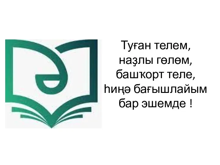 Туған телем, наҙлы гөлөм, башҡорт теле, һиңә бағышлайым бар эшемде !