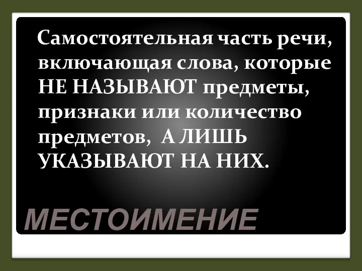 МЕСТОИМЕНИЕ Самостоятельная часть речи, включающая слова, которые НЕ НАЗЫВАЮТ предметы, признаки или