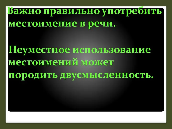 Важно правильно употребить местоимение в речи. Неуместное использование местоимений может породить двусмысленность.