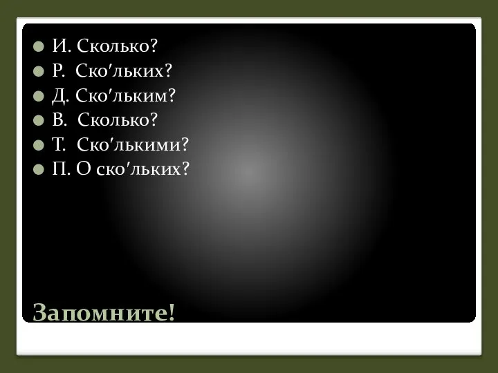 Запомните! И. Сколько? Р. Скоʹльких? Д. Скоʹльким? В. Сколько? Т. Скоʹлькими? П. О скоʹльких?