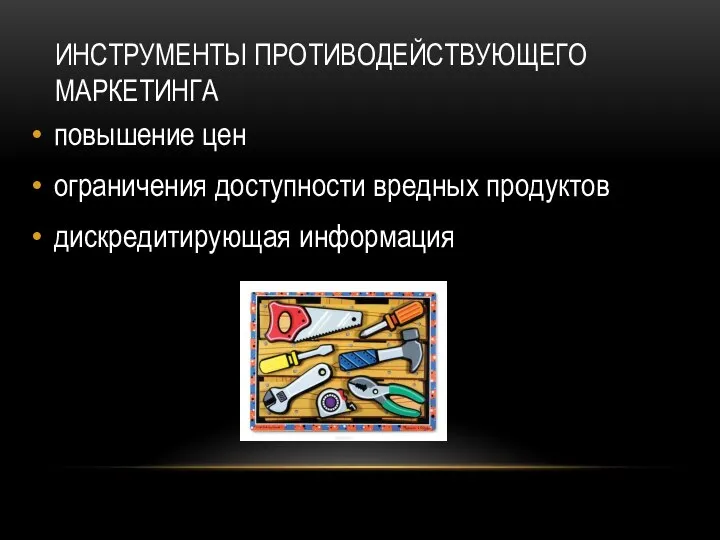 ИНСТРУМЕНТЫ ПРОТИВОДЕЙСТВУЮЩЕГО МАРКЕТИНГА повышение цен ограничения доступности вредных продуктов дискредитирующая информация