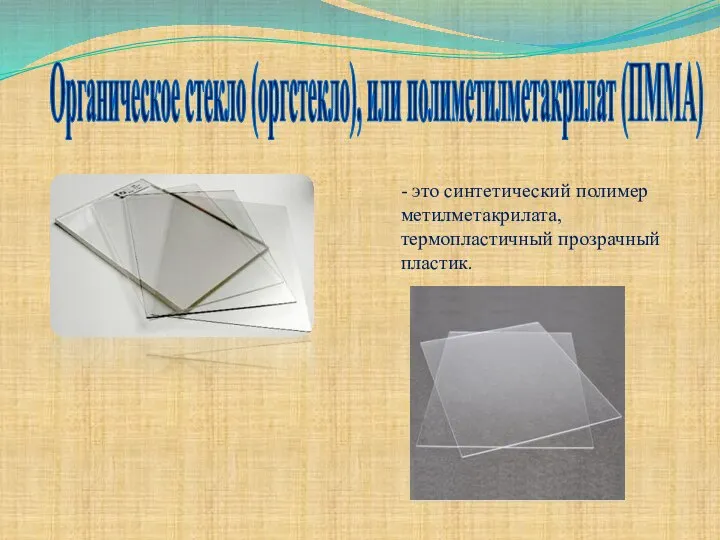 Органическое стекло (оргстекло), или полиметилметакрилат (ПММА) - это синтетический полимер метилметакрилата, термопластичный прозрачный пластик.