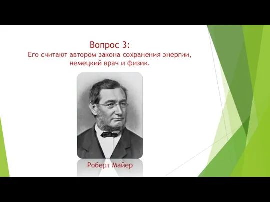 Вопрос 3: Его считают автором закона сохранения энергии, немецкий врач и физик. Роберт Майер