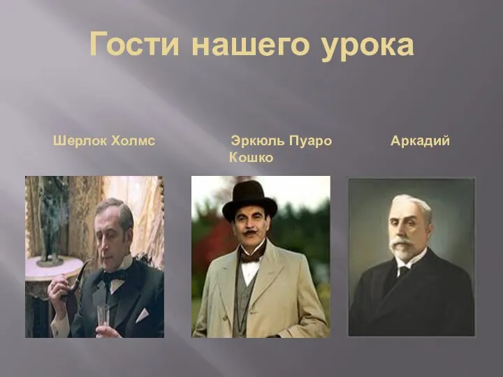 Гости нашего урока Шерлок Холмс Эркюль Пуаро Аркадий Кошко