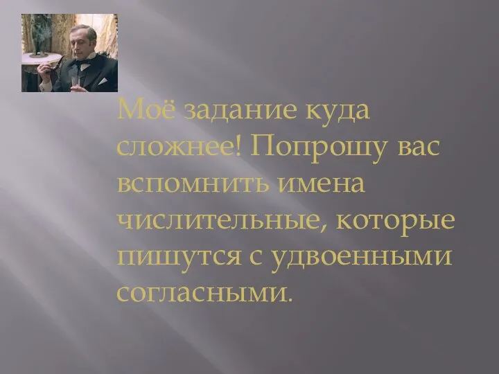 Моё задание куда сложнее! Попрошу вас вспомнить имена числительные, которые пишутся с удвоенными согласными.