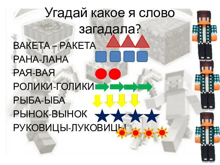 Угадай какое я слово загадала? ВАКЕТА – РАКЕТА РАНА-ЛАНА РАЯ-ВАЯ РОЛИКИ-ГОЛИКИ РЫБА-ЫБА РЫНОК-ВЫНОК РУКОВИЦЫ-ЛУКОВИЦЫ