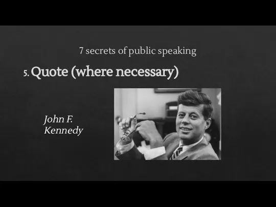 7 secrets of public speaking 5. Quote (where necessary) John F. Kennedy