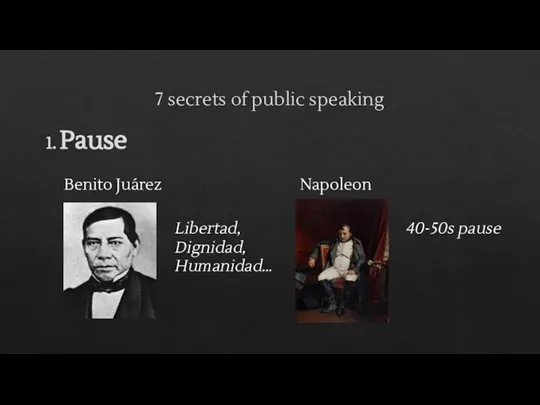 7 secrets of public speaking 1. Pause Benito Juárez Libertad, Dignidad, Humanidad… Napoleon 40-50s pause