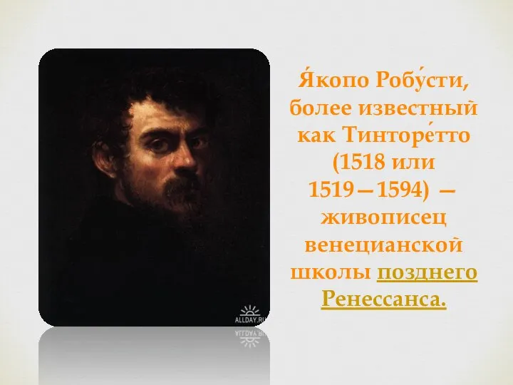 Я́копо Робу́сти, более известный как Тинторе́тто (1518 или 1519—1594) — живописец венецианской школы позднего Ренессанса.