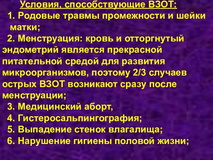 Условия, способствующие ВЗОТ: 1. Родовые травмы промежности и шейки матки; 2. Менструация: