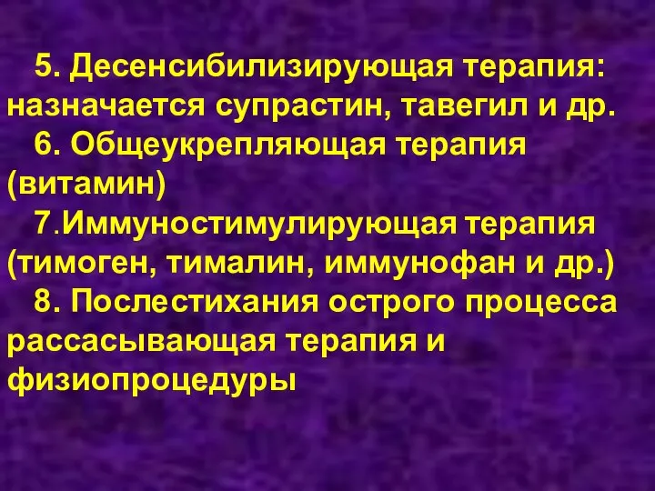 5. Десенсибилизирующая терапия: назначается супрастин, тавегил и др. 6. Общеукрепляющая терапия (витамин)