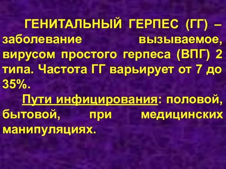 ГЕНИТАЛЬНЫЙ ГЕРПЕС (ГГ) – заболевание вызываемое, вирусом простого герпеса (ВПГ) 2 типа.