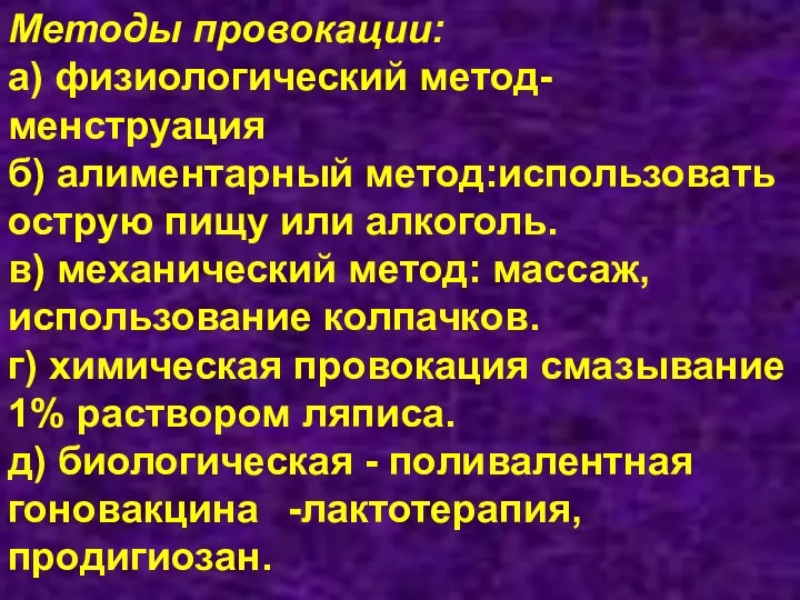 Методы провокации: а) физиологический метод-менструация б) алиментарный метод:использовать острую пищу или алкоголь.