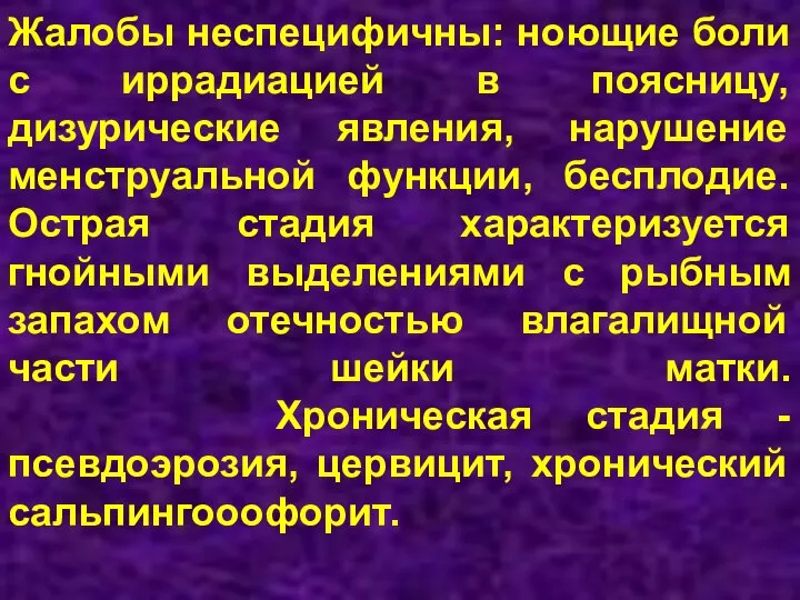 Жалобы неспецифичны: ноющие боли с иррадиацией в поясницу, дизурические явления, нарушение менструальной