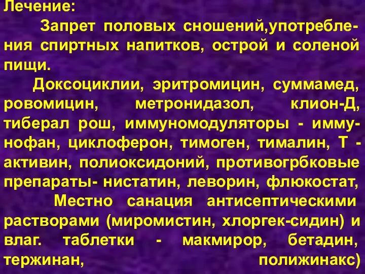 Лечение: Запрет половых сношений,употребле- ния спиртных напитков, острой и соленой пищи. Доксоциклии,