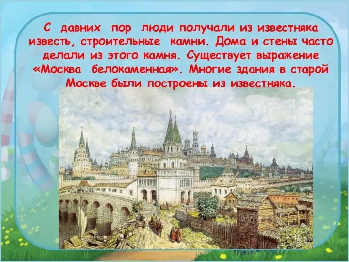 С давних пор люди получали из известняка известь, строительные камни. Дома и