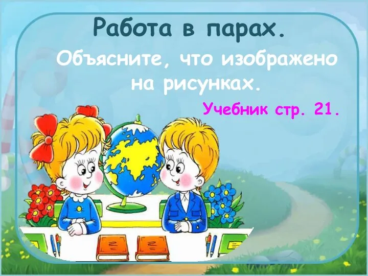 Учебник стр. 21. Работа в парах. Объясните, что изображено на рисунках.