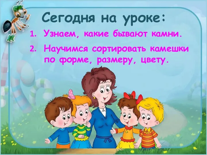 Узнаем, какие бывают камни. Научимся сортировать камешки по форме, размеру, цвету. Сегодня на уроке: