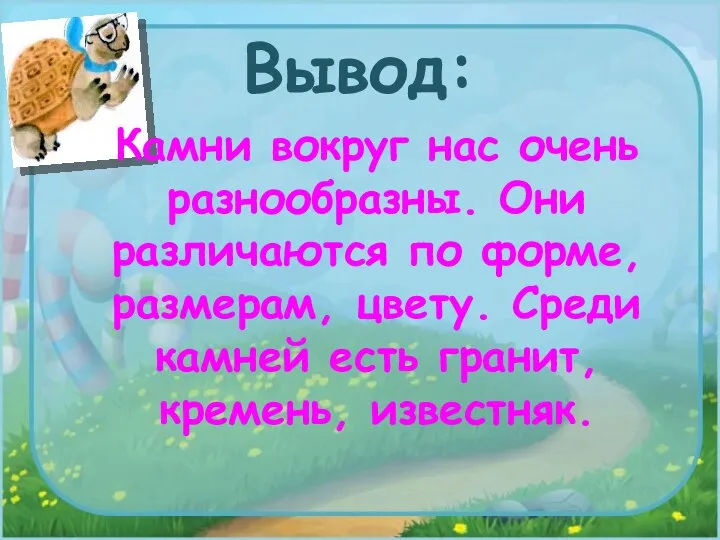 Вывод: Камни вокруг нас очень разнообразны. Они различаются по форме, размерам, цвету.