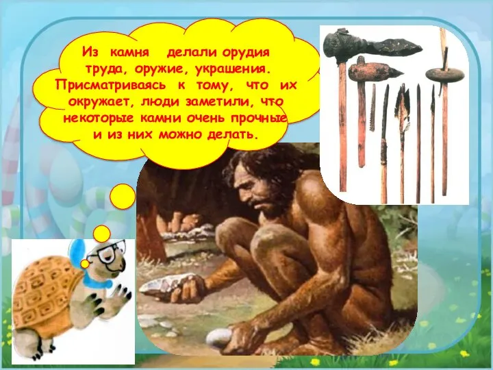 Из камня делали орудия труда, оружие, украшения. Присматриваясь к тому, что их