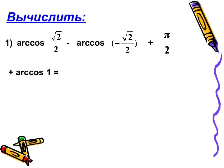 Вычислить: аrcсos - arcсos + + аrcсos 1 =