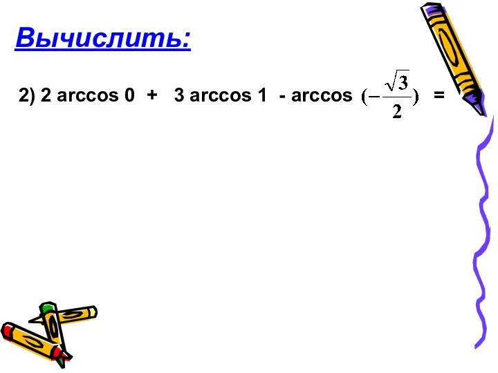 Вычислить: 2) 2 аrcсos 0 + 3 arcсos 1 - arcсos =