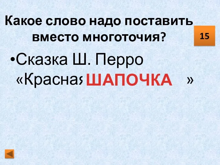 Какое слово надо поставить вместо многоточия? Сказка Ш. Перро «Красная … » 15 ШАПОЧКА