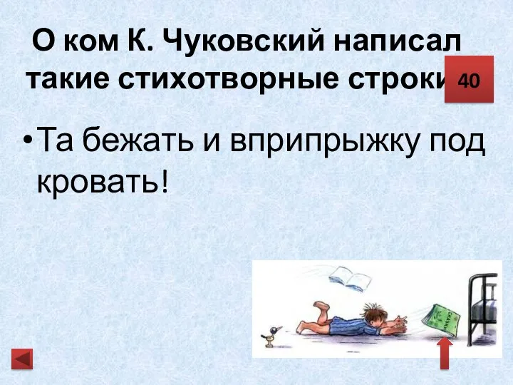 О ком К. Чуковский написал такие стихотворные строки? Та бежать и вприпрыжку под кровать! 40