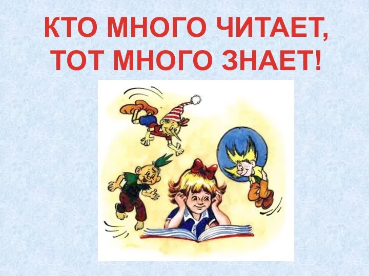 КТО МНОГО ЧИТАЕТ, ТОТ МНОГО ЗНАЕТ!