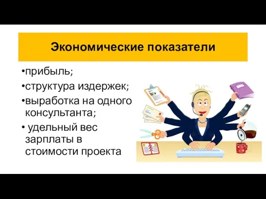 Экономические показатели прибыль; структура издержек; выработка на одного консультанта; удельный вес зарплаты в стоимости проекта