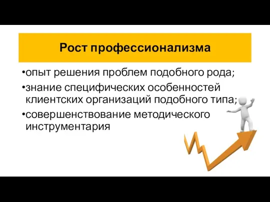 Рост профессионализма опыт решения проблем подобного рода; знание специфических особенностей клиентских организаций