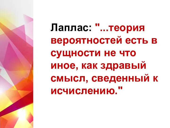 Лаплас: "...теория вероятностей есть в сущности не что иное, как здравый смысл, сведенный к исчислению."