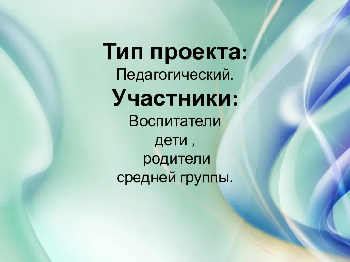 Тип проекта: Педагогический. Участники: Воспитатели дети , родители средней группы.