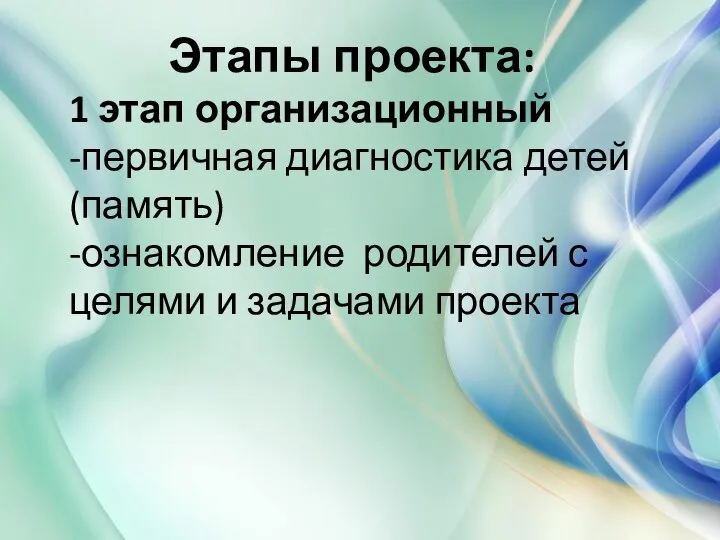 Этапы проекта: 1 этап организационный -первичная диагностика детей (память) -ознакомление родителей с целями и задачами проекта