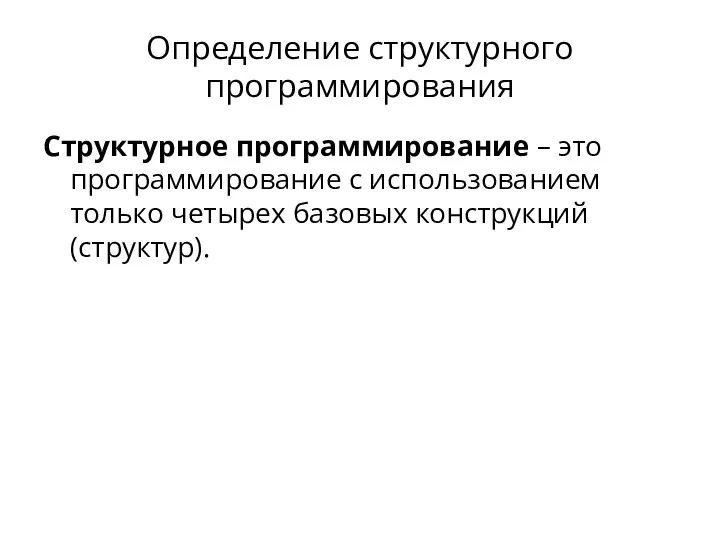 Определение структурного программирования Структурное программирование – это программирование с использованием только четырех базовых конструкций (структур).