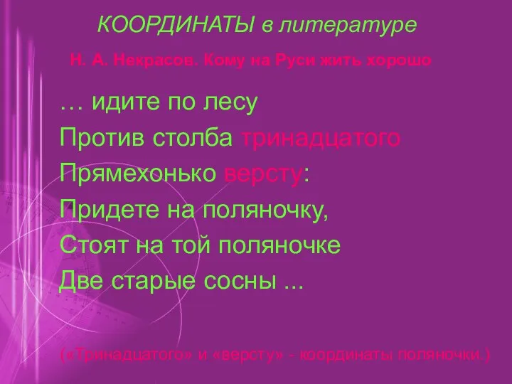 КООРДИНАТЫ в литературе … идите по лесу Против столба тринадцатого Прямехонько версту: