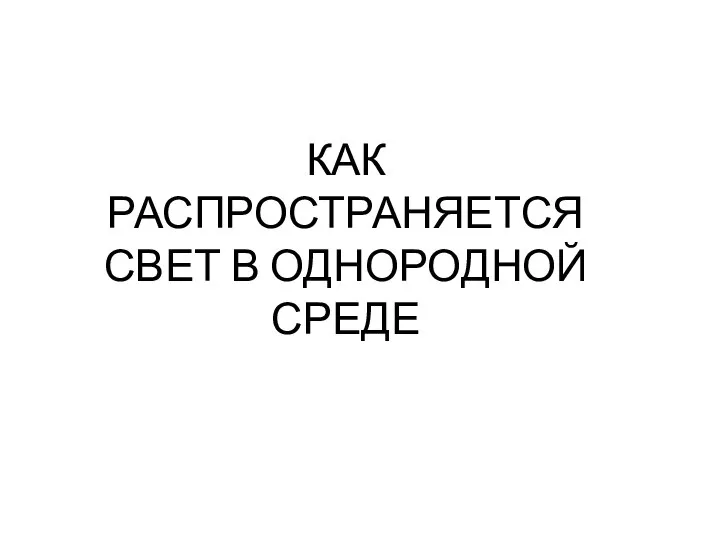 КАК РАСПРОСТРАНЯЕТСЯ СВЕТ В ОДНОРОДНОЙ СРЕДЕ