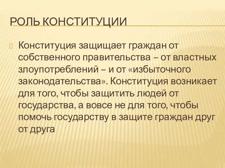 РОЛЬ КОНСТИТУЦИИ Конституция защищает граждан от собственного правительства – от властных злоупотреблений