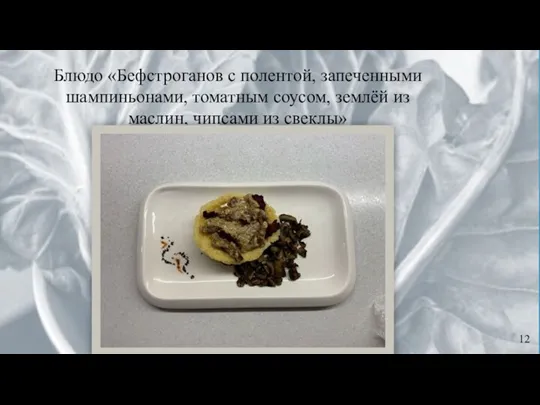 12 Блюдо «Бефстроганов с полентой, запеченными шампиньонами, томатным соусом, землёй из маслин, чипсами из свеклы»
