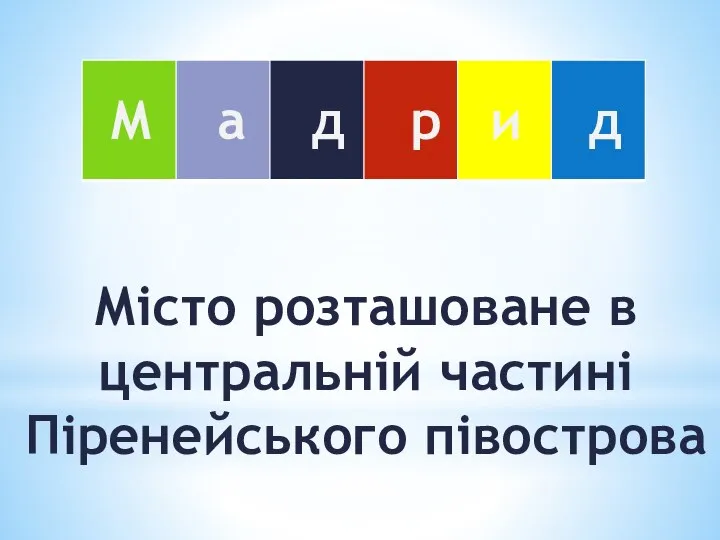 Місто розташоване в центральній частині Піренейського півострова М а д р и д