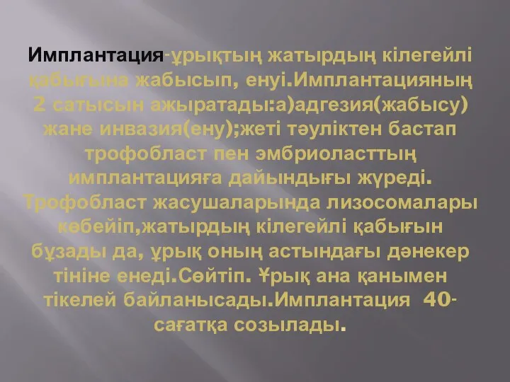 Имплантация-ұрықтың жатырдың кілегейлі қабығына жабысып, енуі.Имплантацияның 2 сатысын ажыратады:а)адгезия(жабысу) жане инвазия(ену);жеті тәуліктен