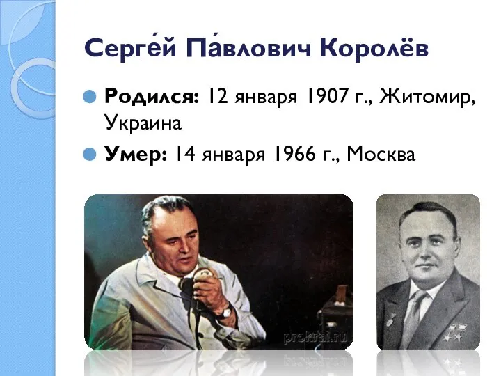 Серге́й Па́влович Королёв Родился: 12 января 1907 г., Житомир, Украина Умер: 14 января 1966 г., Москва