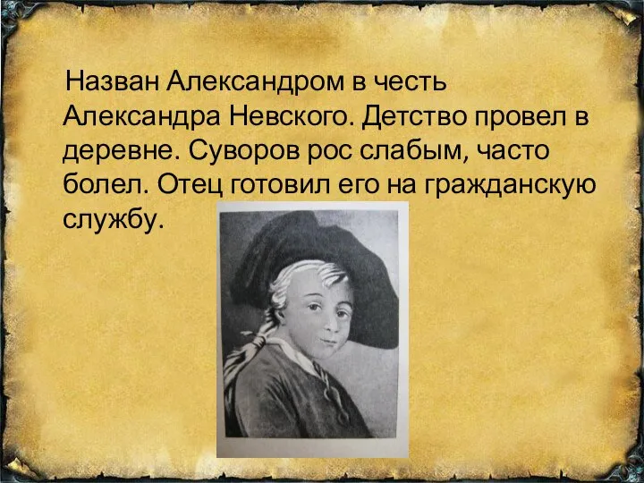 Назван Александром в честь Александра Невского. Детство провел в деревне. Суворов рос