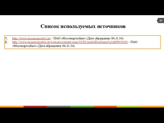 Список используемых источников http://www.mosenergosbyt.ru/ - ПАО «Мосэнергосбыт» (Дата обращения: 06.11.16) http://www.mosenergosbyt.ru/website/content/conn/UCM/uuid/dDocName%3aMP039305 -