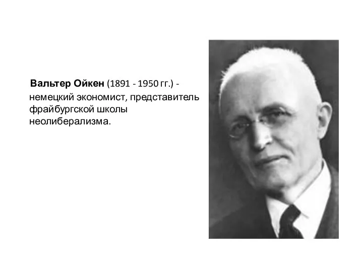 Вальтер Ойкен (1891 - 1950 гг.) -немецкий экономист, представитель фрайбургской школы неолиберализма.