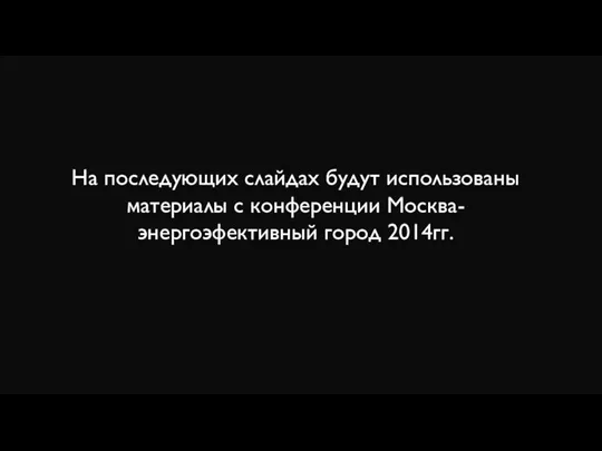 На последующих слайдах будут использованы материалы с конференции Москва-энергоэфективный город 2014гг.