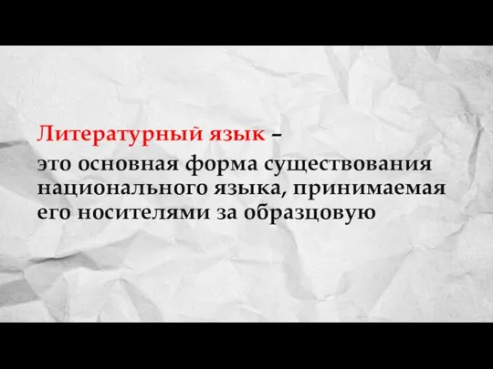 Литературный язык – это основная форма существования национального языка, принимаемая его носителями за образцовую