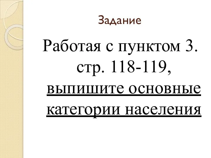 Задание Работая с пунктом 3. стр. 118-119, выпишите основные категории населения