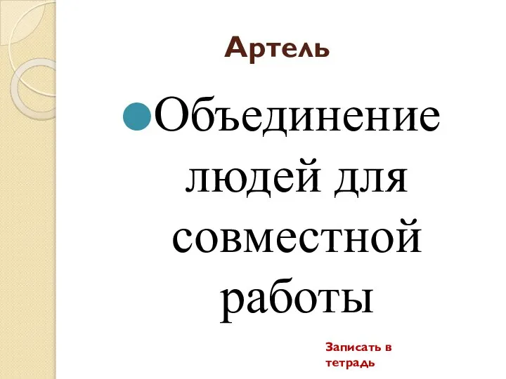 Артель Объединение людей для совместной работы Записать в тетрадь