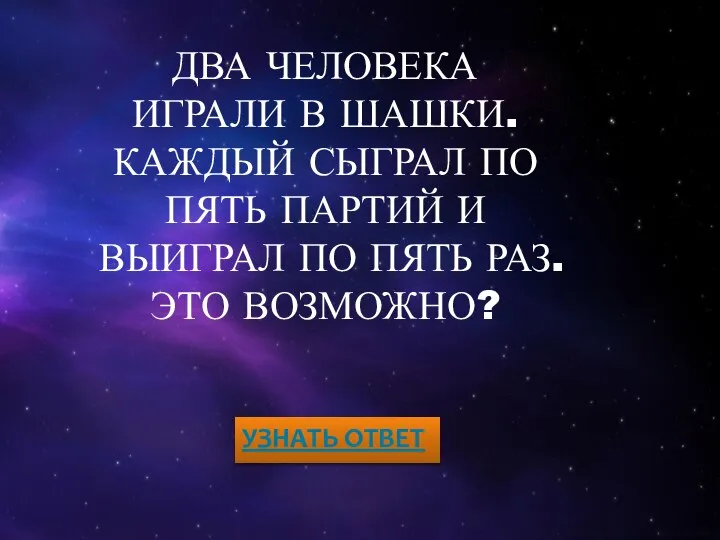 ДВА ЧЕЛОВЕКА ИГРАЛИ В ШАШКИ. КАЖДЫЙ СЫГРАЛ ПО ПЯТЬ ПАРТИЙ И ВЫИГРАЛ